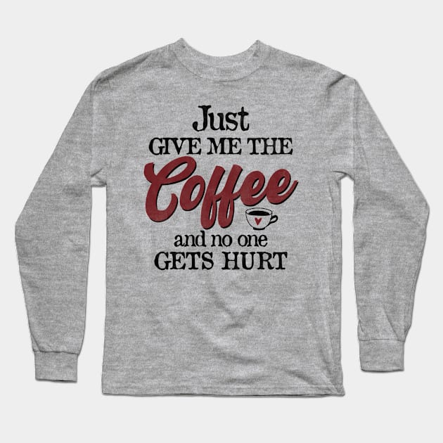 Just Give Me The Coffee And No One Gets Hurt Funny Coffee Long Sleeve T-Shirt by CreativeSalek